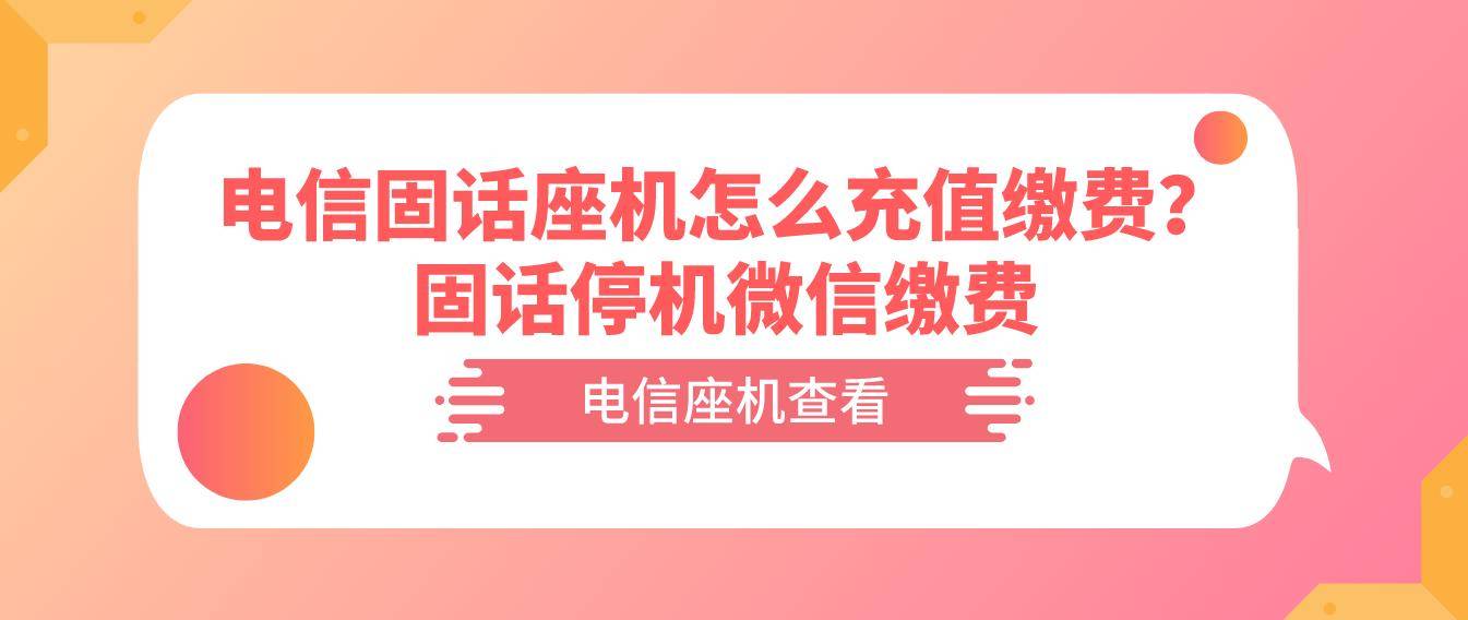 电信固话座机怎么充值缴费？固话停机微信缴费