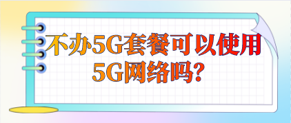 不办5G套餐可以使用5G网络吗？