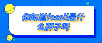你知道fossil是什么牌子吗