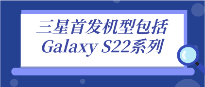 三星首发机型包括Galaxy S22系列