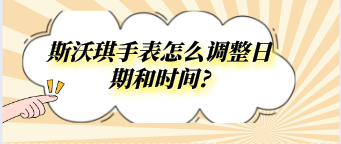 斯沃琪手表怎么調整日期和時間?