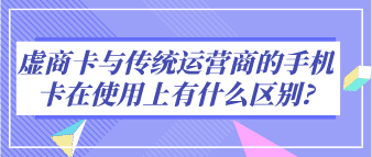 虚商卡与传统运营商的手机卡在使用上有什么区别?