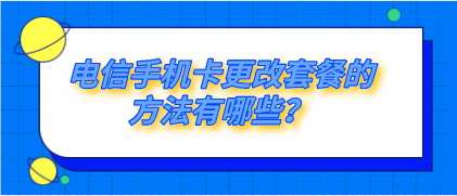 電信手機卡更改套餐的方法有哪些？