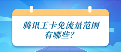 騰訊王卡免流量范圍有哪些？