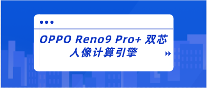 OPPO Reno9 Pro+ 双芯人像计算引擎