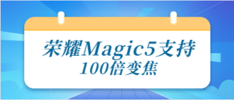 荣耀Magic5支持100倍变焦
