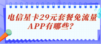 电信星卡29元套餐免流量的APP有哪些？