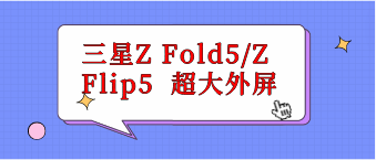 三星Z Fold5/Z Flip5  超大外屏
