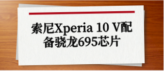 索尼Xperia 10 V配备骁龙695芯片