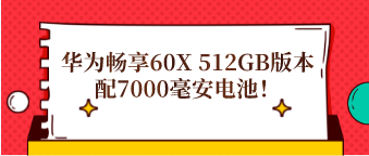 华为畅享60X 512GB版本配7000毫安电池！