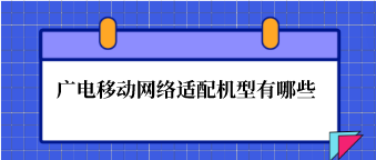 广电移动网络适配机型有哪些？