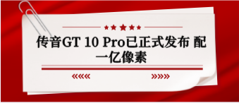 传音GT 10 Pro已正式发布 配一亿像素