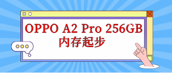 OPPO A2 Pro 256GB内存起步 