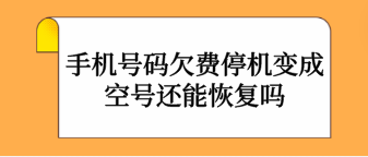 手機號碼欠費停機變成空號還能恢復嗎