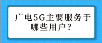 广电5G主要服务于哪些用户？