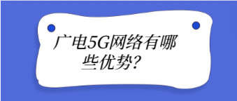 广电5G网络有哪些优势？