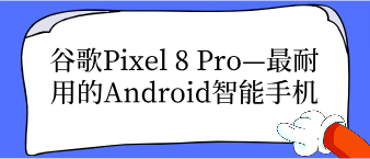 谷歌Pixel 8 Pro—耐用的Android智能手机