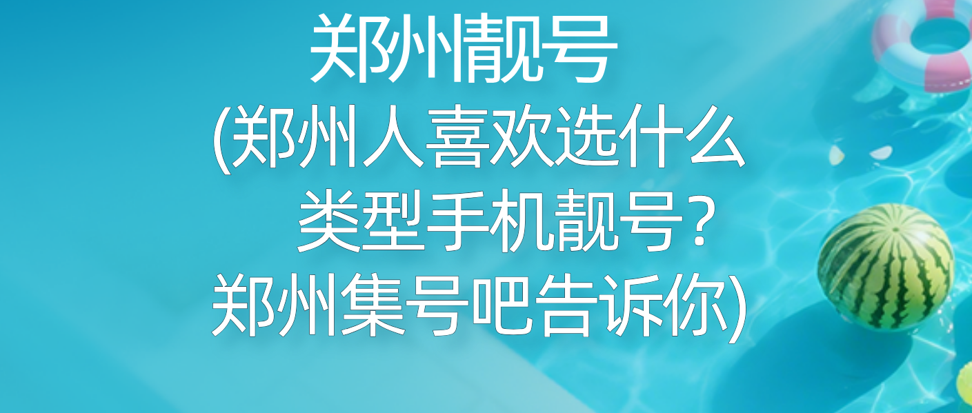 郑州人喜欢选什么类型手机靓号？郑州集号吧告诉你