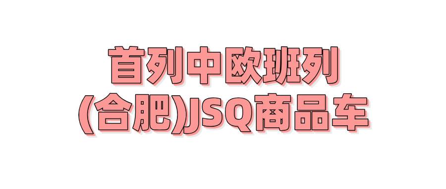 首列中欧班列(合肥)JSQ商品车