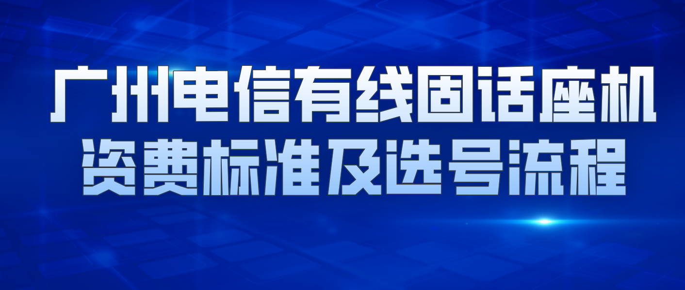 广州电信有线固话座机资费标准及选号流程